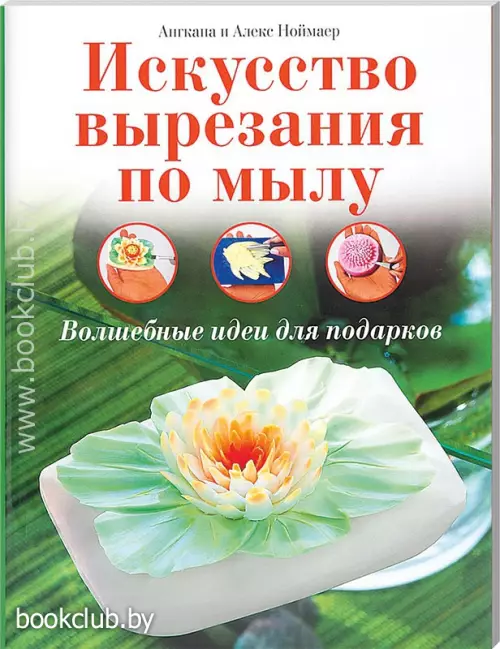 Искусство вырезания по мылу. Волшебные идеи для подарков