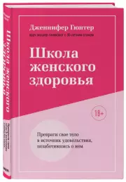 Школа женского здоровья. Преврати свое тело в источник удовольствия, позаботившись о нем, Дженнифер Гюнтер