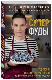 Суперфуды. Подробное практическое руководство по применению самых полезных продуктов, Сергей Малоземов
