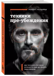 Техники пре-убеждения. Как получить согласие оппонента еще до начала переговоров, Роберт Чалдини