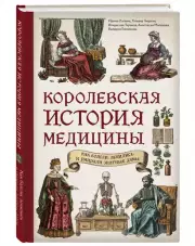 Королевская история медицины. Как болели, лечились и умирали знатные дамы, Ирина Лапина, Татьяна Чирвон, Владислав Таранов, Анастасия Малахова, Валерия Гомзикова
