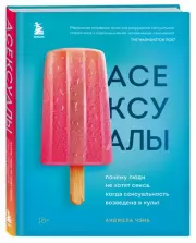 Асексуалы. Почему люди не хотят секса, когда сексуальность возведена в культ, Анджела Чэнь