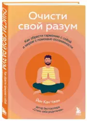 Очисти свой разум. Как обрести гармонию с собой и миром с помощью осознанности, Йен-Кан Чжен