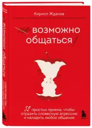 Возможно общаться! 52 простых приема, чтобы отразить словесную агрессию и наладить любое общение, Кирилл Жданов