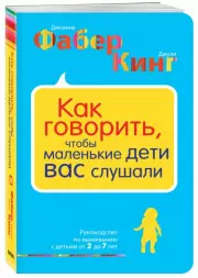 Как говорить, чтобы маленькие дети вас слушали. Руководство по выживанию с детьми от 2 до 7 лет, Джоанна Фабер, Джули Кинг