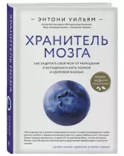 Хранитель мозга. Как защитить свой мозг от разрушения и истощения и жить полной и здоровой жизнью, Энтони Уильям