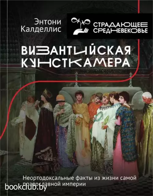 Византийская кунсткамера. Неортодоксальные факты из жизни самой православной империи