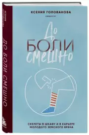 До боли смешно. Скелеты в шкафу и в карьере молодого земского врача, Ксения Голованова