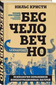 Бесчеловечно. Психология охранников концентрационных лагерей, Нильс Кристи
