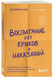 Воспитание без криков и наказаний. Как справиться с истериками и капризами ребенка и выстроить отношения, основанные на доверии и любви, Екатерина Кес