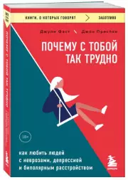 Почему с тобой так трудно. Как любить людей с неврозами, депрессией и биполярным расстройством (м), Джули Фаст, Джон Престон