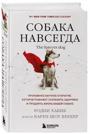 Собака навсегда. The forever dog. Прорывное научное открытие, которое поможет сохранить здоровье и продлить жизнь вашей собаке, Родни Хабиб, Карен Беккер