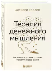 Терапия денежного мышления. Как повысить уровень достатка, управляя подсознанием, Алексей Козлов