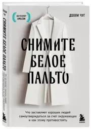 Снимите белое пальто. Что заставляет хороших людей самоутверждаться за счет окружающих и как этому противостоять, Долли Чуг