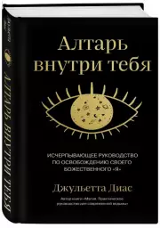 Алтарь внутри тебя. Исчерпывающее руководство по освобождению своего божественного