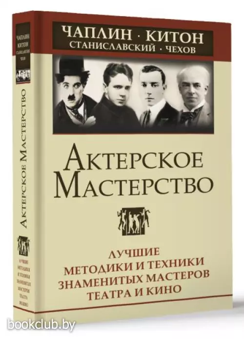 Актерское мастерство. Лучшие методики и техники знаменитых мастеров театра и кино. Чаплин, Китон, Станиславский, Чехов