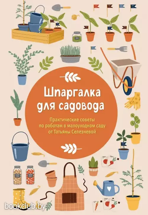 Шпаргалка для садовода. Практические советы по работам в малоуходном саду от Татьяны Селезневой