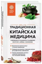 Традиционная китайская медицина. Современное руководство по древнему искусству «войны» с болезнями