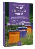 Мой первый улей. Практическое руководство для начинающих пчеловодов