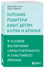 Хорошие родители дают детям корни и крылья. 4 условия воспитания самостоятельного и счастливого ребенка (м), Дэниэл Сигел, Тина Брайсон