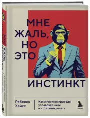 Мне жаль, но это инстинкт. Как животная природа управляет нами, и что с этим делать, Ребекка Хейсс