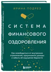 Система финансового оздоровления. Как освободиться от внутренних ограничений, приумножить доходы и забыть об ощущении бедности, Ирина Подрез