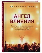 Ангел влияния. Технологии коммуникативного гипноза для убеждения и мотивации людей, Ангелина Шам