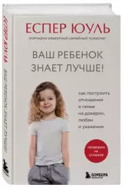 Ваш ребенок знает лучше! Как построить отношения в семье на доверии, любви и уважении, Еспер Юуль
