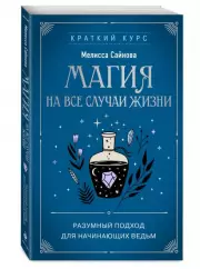 Магия на все случаи жизни. Разумный подход для начинающих ведьм (м), Мелисса Сайнова