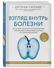 Взгляд внутрь болезни. Все секреты хронических и таинственных заболеваний и эффективные способы их полного исцеления. Обновленное и дополненное издание, Энтони Уильям