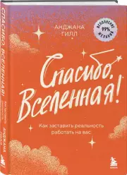 Спасибо, Вселенная! Как заставить реальность работать на вас, Анджана Гилл