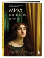 Миф, в котором я живу. Как распознать свой архетип и переписать жизненный сценарий, Екатерина Давыдова