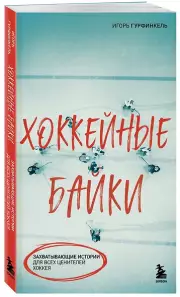 Хоккейные байки. Захватывающие истории для всех ценителей хоккея, Игорь Гурфинкель