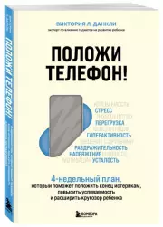 Положи телефон! 4-недельный план, который поможет положить конец истерикам, повысить успеваемость и расширить кругозор ребенка, Виктория Данкли