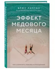 Эффект медового месяца. Как сохранить любовь в отношениях, Брюс Липтон