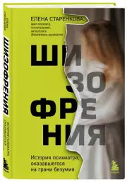 Шизофрения. История психиатра, оказавшегося на грани безумия, Елена Старенкова