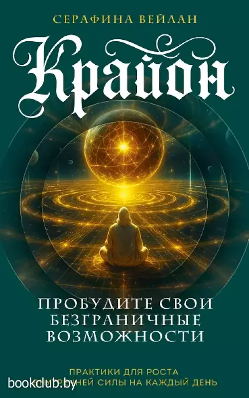Крайон. Пробудите свои безграничные возможности. Практики для роста внутренней силы на каждый день