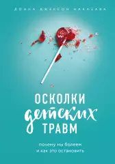 Осколки детских травм. Почему мы болеем и как это остановить (336с), Донна Наказава Осколки детских травм. Почему мы болеем и как это остановить (336с), Донна Наказава