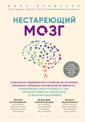 Нестареющий мозг. Глобальное медицинское открытие об истинных причинах снижения умственной активности, позволяющее обрести ясность ума, хорошую память и спасти мозг от болезни Альцгеймера, Дэйл Бредесен Нестареющий мозг. Глобальное медицинское открытие об истинных причинах снижения умственной активности, позволяющее обрести ясность ума, хорошую память и спасти мозг от болезни Альцгеймера, Дэйл Бредесен