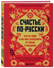 Счастье по-русски: кто мы такие и как жить припеваючи не только в праздники, Гульнара Краснова