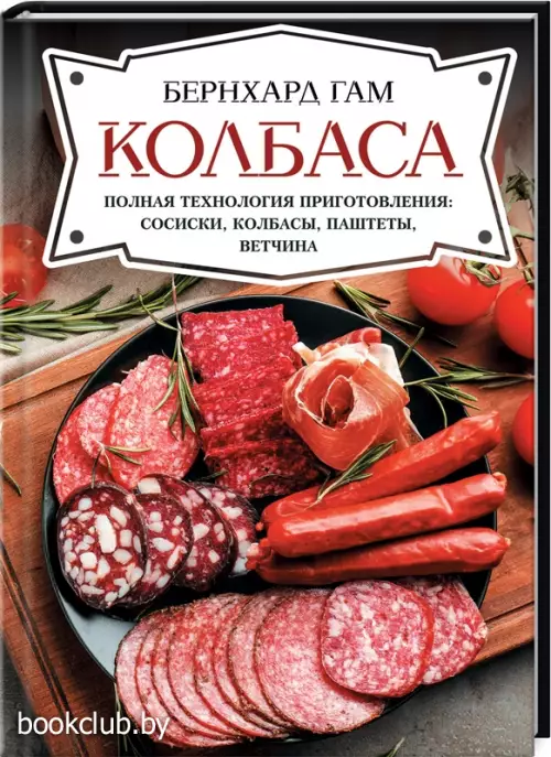 Колбаса. Полная технология приготовления: сосиски, колбасы, паштеты, ветчина