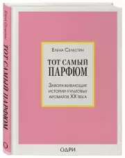 Тот самый парфюм. Завораживающие истории культовых ароматов ХХ века