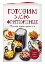 Готовим в аэрофритюрнице. Сборник лучших рецептов, Е. Демченко