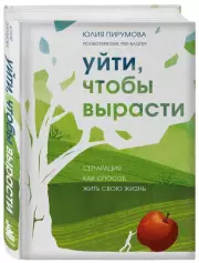 Уйти, чтобы вырасти. Сепарация как способ жить свою жизнь, Юлия Пирумова
