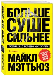 Больше. Суше. Сильнее. Простая наука о построении мужского тела (2-е изд.)