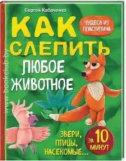Как слепить из пластилина любое животное за 10 минут. Звери, птицы, насекомые