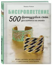 БИСЕРОПЛЕТЕНИЕ. 500 французских схем для плетения на станке. Фэшн-дизайн аксессуаров с цветовыми палитрами, Эмили Рамон
