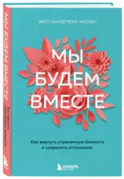 Мы будем вместе. Как вернуть утраченную близость и сохранить отношения (новое оформление), Инге Кантегреил-Каллен