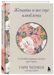 Женаты и все еще влюблены. 9 способов сохранить интерес друг к другу, Гэри Чепмен, Майра Гарольд