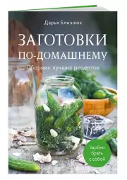 Заготовки по-домашнему. Сборник лучших рецептов, Дарья Близнюк
